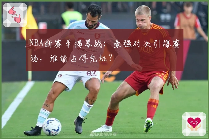 NBA新赛季揭幕战:豪强对决引爆赛场,谁能占得先机?