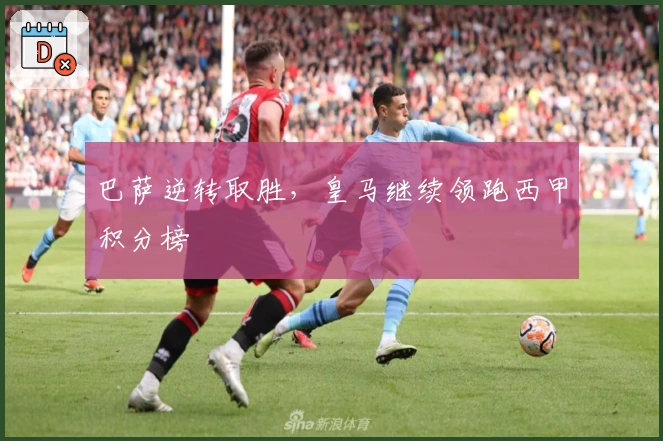 巴萨逆转取胜，皇马继续领跑西甲积分榜