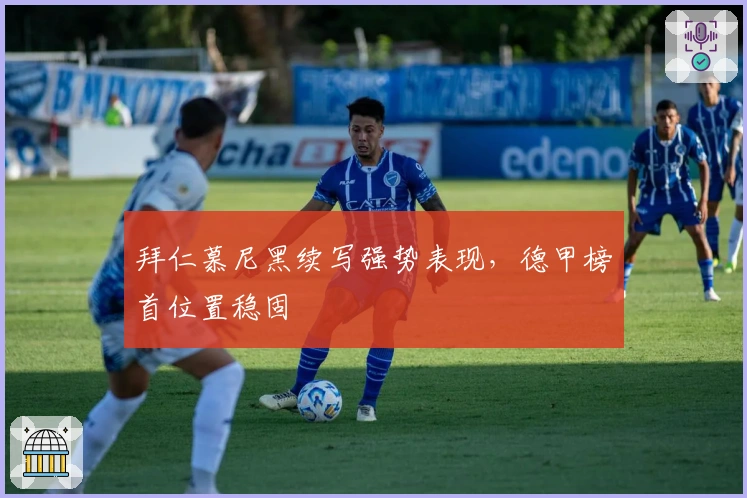 拜仁慕尼黑续写强势表现，德甲榜首位置稳固