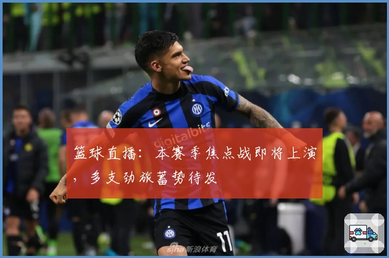 篮球直播:本赛季焦点战即将上演,多支劲旅蓄势待发