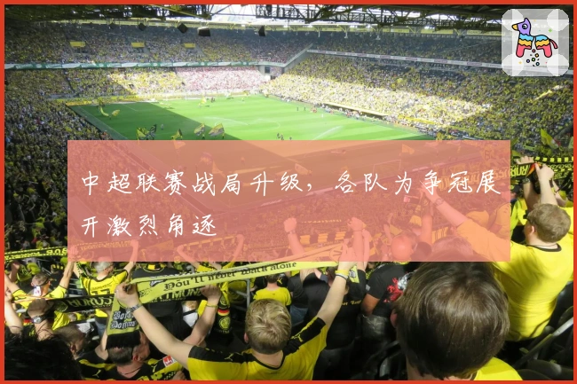 中超联赛战局升级，各队为争冠展开激烈角逐