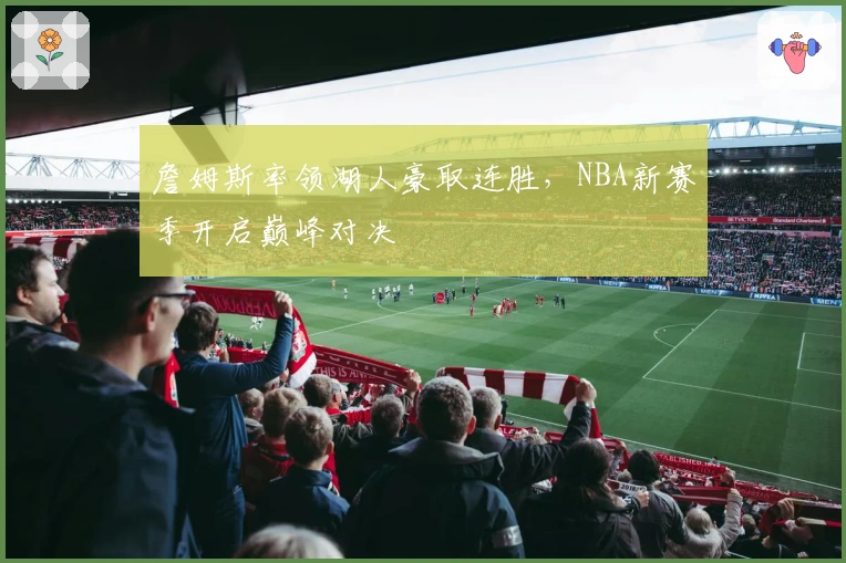 詹姆斯率领湖人豪取连胜，NBA新赛季开启巅峰对决