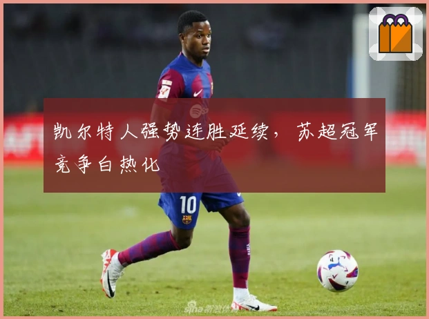 凯尔特人强势连胜延续，苏超冠军竞争白热化