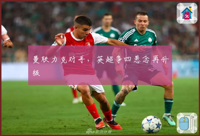 曼联力克对手，英超争四悬念再升级