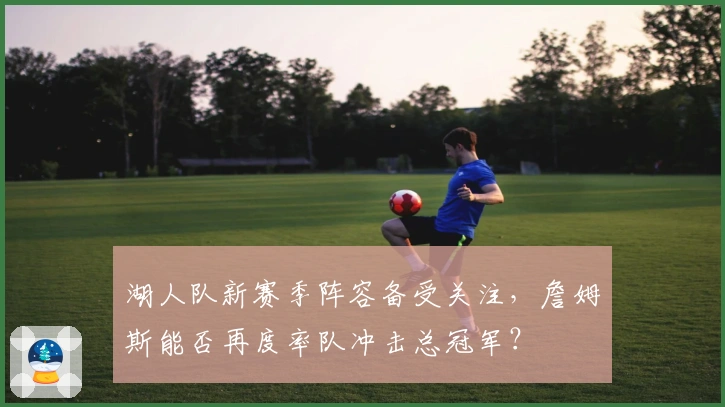 湖人队新赛季阵容备受关注，詹姆斯能否再度率队冲击总冠军？