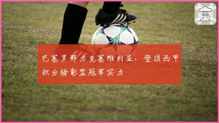 巴塞罗那力克塞维利亚，登顶西甲积分榜彰显冠军实力