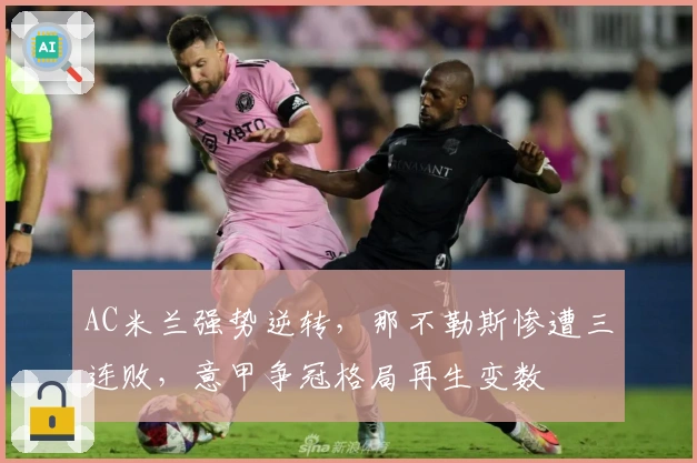 AC米兰强势逆转,那不勒斯惨遭三连败,意甲争冠格局再生变数