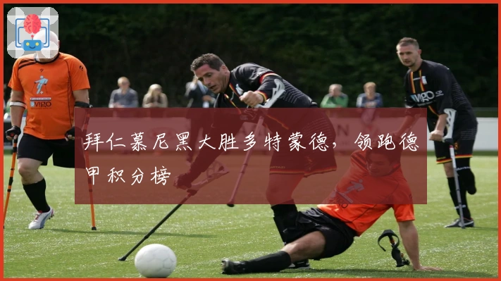 拜仁慕尼黑大胜多特蒙德，领跑德甲积分榜