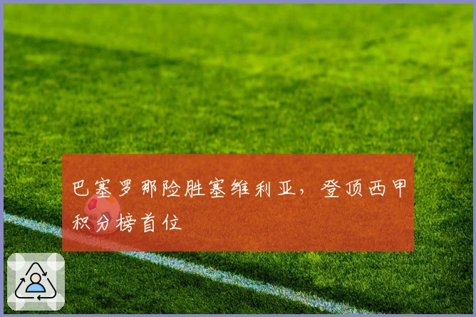 巴塞罗那险胜塞维利亚,登顶西甲积分榜首位