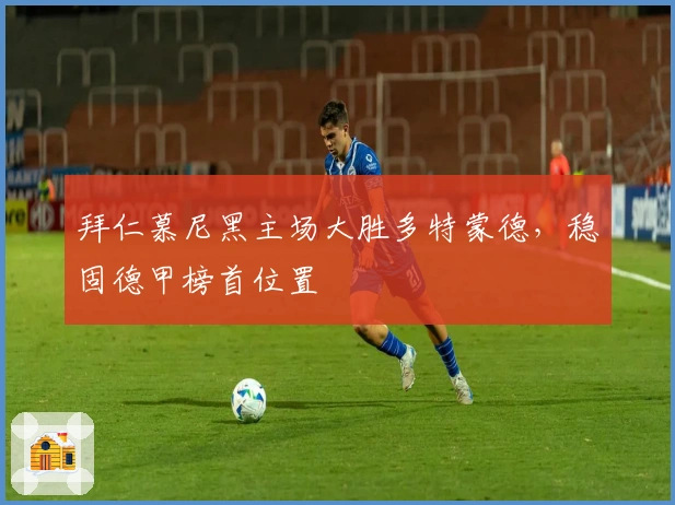 拜仁慕尼黑主场大胜多特蒙德，稳固德甲榜首位置