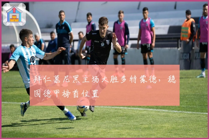 拜仁慕尼黑主场大胜多特蒙德，稳固德甲榜首位置