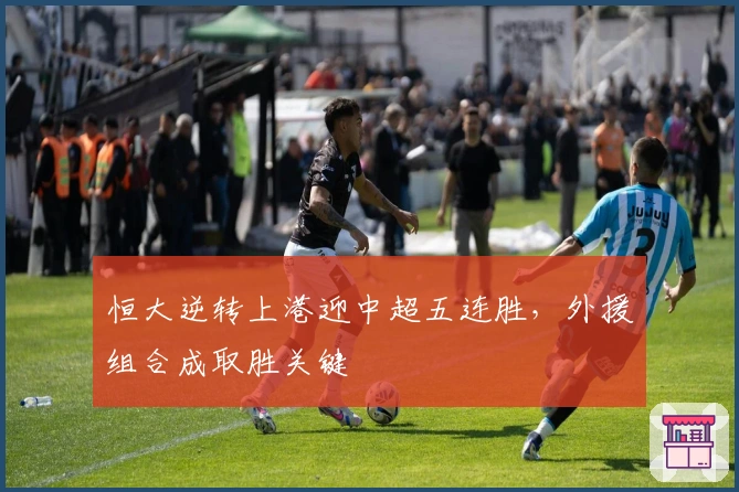 恒大逆转上港迎中超五连胜，外援组合成取胜关键