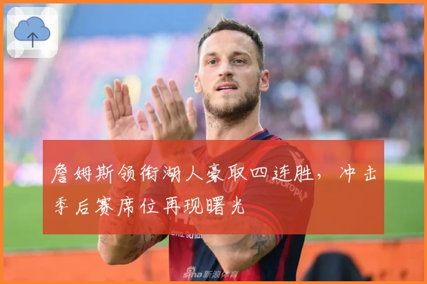 詹姆斯领衔湖人豪取四连胜，冲击季后赛席位再现曙光