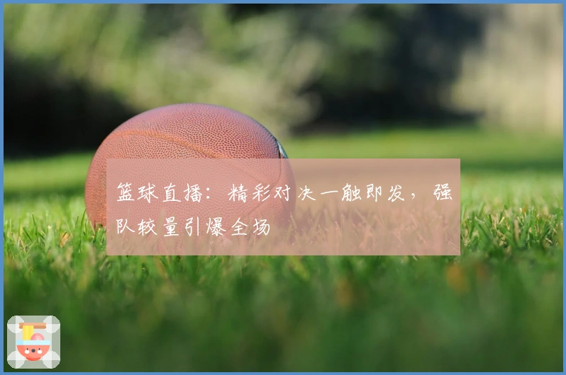 篮球直播：精彩对决一触即发，强队较量引爆全场