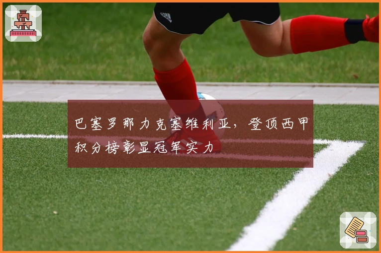 巴塞罗那力克塞维利亚，登顶西甲积分榜彰显冠军实力